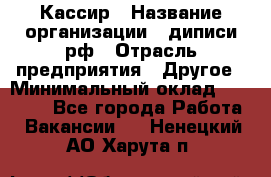 Кассир › Название организации ­ диписи.рф › Отрасль предприятия ­ Другое › Минимальный оклад ­ 30 000 - Все города Работа » Вакансии   . Ненецкий АО,Харута п.